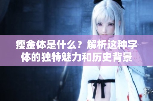 瘦金体是什么？解析这种字体的独特魅力和历史背景