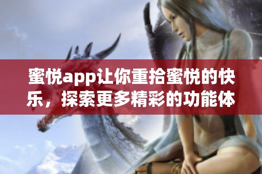 蜜悦app让你重拾蜜悦的快乐，探索更多精彩的功能体验