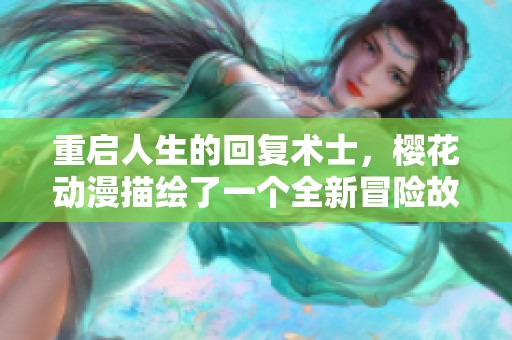重启人生的回复术士，樱花动漫描绘了一个全新冒险故事