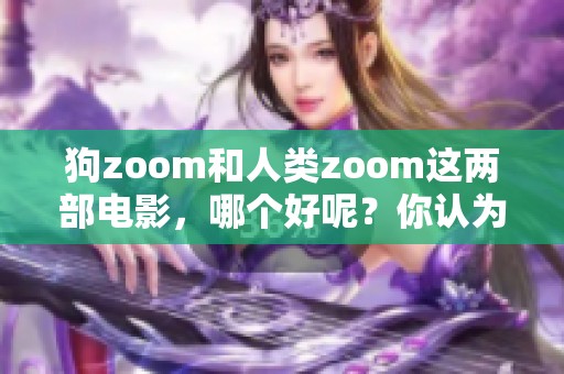 狗zoom和人类zoom这两部电影，哪个好呢？你认为哪个更值得观看呢？