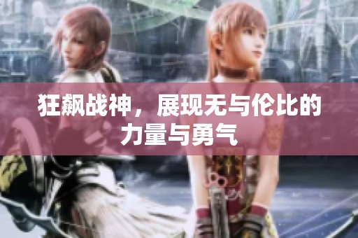 狂飙战神，展现无与伦比的力量与勇气