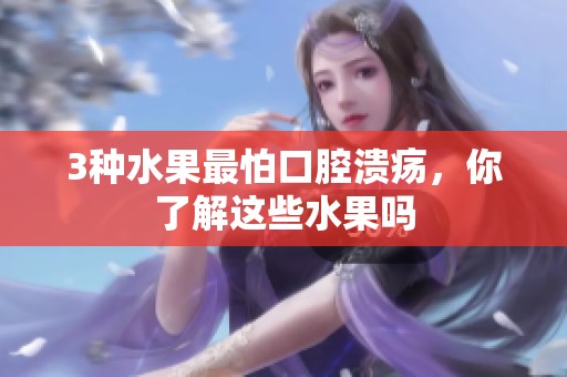 3种水果最怕口腔溃疡，你了解这些水果吗
