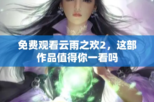 免费观看云雨之欢2，这部作品值得你一看吗
