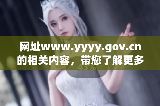 网址www.yyyy.gov.cn的相关内容，带您了解更多信息与服务详情