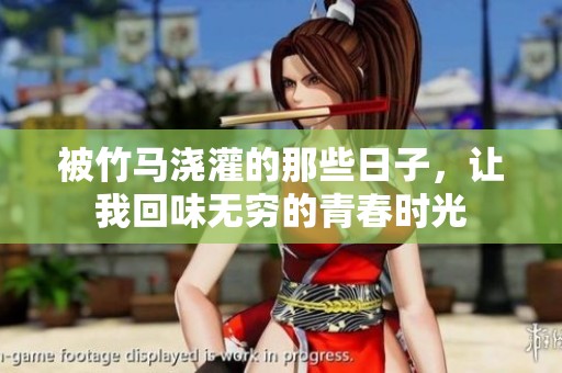 被竹马浇灌的那些日子，让我回味无穷的青春时光