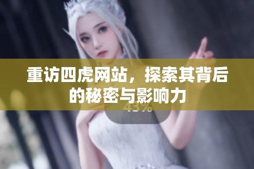 重访四虎网站，探索其背后的秘密与影响力