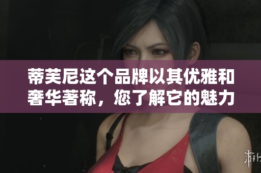 蒂芙尼这个品牌以其优雅和奢华著称，您了解它的魅力吗？