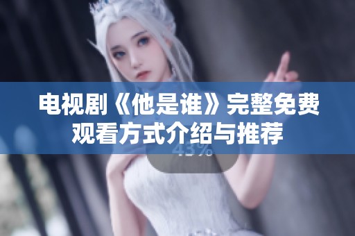 电视剧《他是谁》完整免费观看方式介绍与推荐