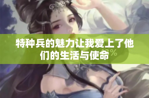 特种兵的魅力让我爱上了他们的生活与使命
