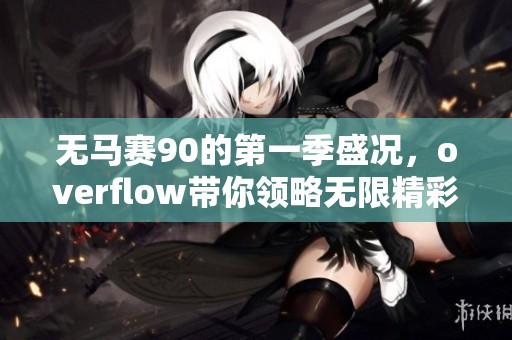 无马赛90的第一季盛况，overflow带你领略无限精彩