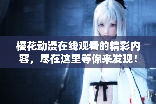 樱花动漫在线观看的精彩内容，尽在这里等你来发现！
