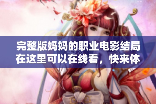完整版妈妈的职业电影结局在这里可以在线看，快来体验精彩剧情吧