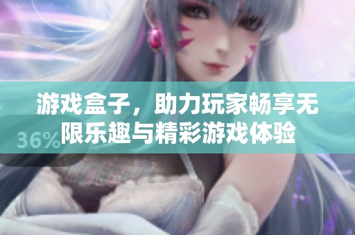 游戏盒子，助力玩家畅享无限乐趣与精彩游戏体验