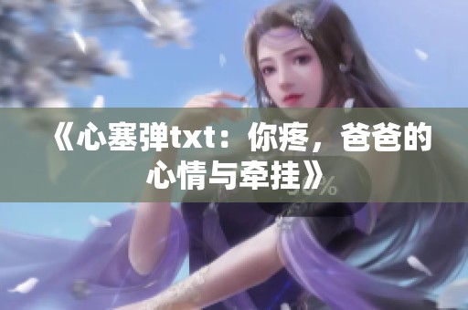 《心塞弹txt：你疼，爸爸的心情与牵挂》