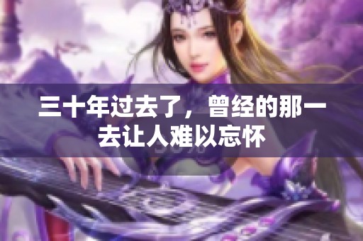 三十年过去了，曾经的那一去让人难以忘怀