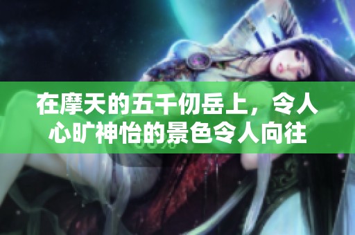 在摩天的五千仞岳上，令人心旷神怡的景色令人向往