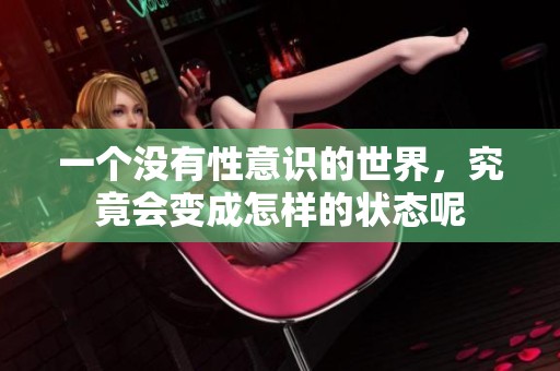 一个没有性意识的世界，究竟会变成怎样的状态呢