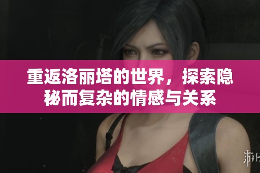 重返洛丽塔的世界，探索隐秘而复杂的情感与关系