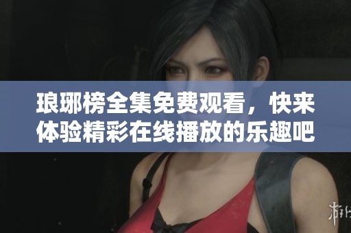 琅琊榜全集免费观看，快来体验精彩在线播放的乐趣吧！