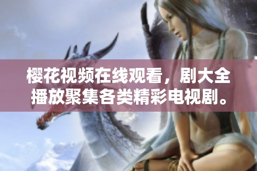 樱花视频在线观看，剧大全播放聚集各类精彩电视剧。快来体验不一样的视听盛宴吧！