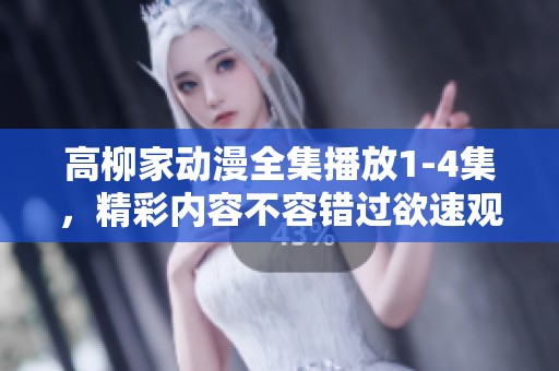 高柳家动漫全集播放1-4集，精彩内容不容错过欲速观看