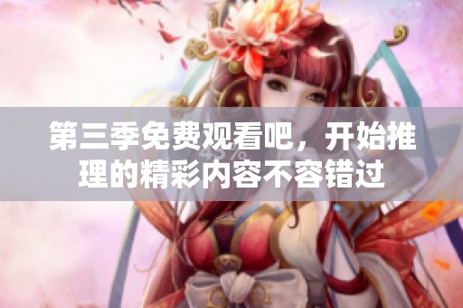 第三季免费观看吧，开始推理的精彩内容不容错过