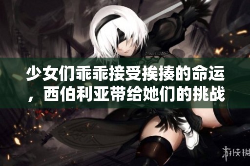 少女们乖乖接受挨揍的命运，西伯利亚带给她们的挑战