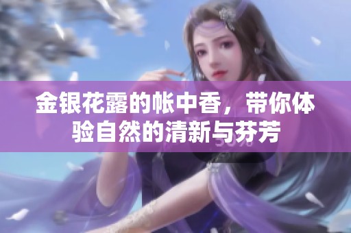 金银花露的帐中香，带你体验自然的清新与芬芳