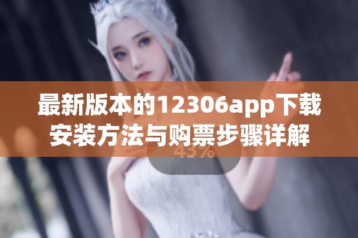 最新版本的12306app下载安装方法与购票步骤详解