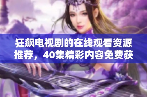 狂飙电视剧的在线观看资源推荐，40集精彩内容免费获取！