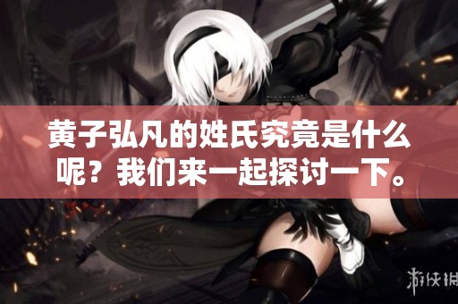 黄子弘凡的姓氏究竟是什么呢？我们来一起探讨一下。