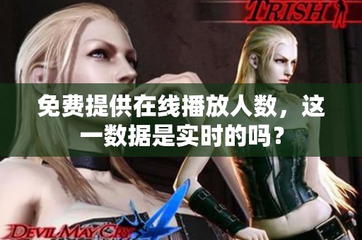 免费提供在线播放人数，这一数据是实时的吗？