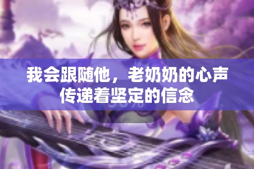 我会跟随他，老奶奶的心声传递着坚定的信念