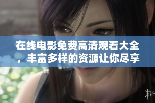 在线电影免费高清观看大全，丰富多样的资源让你尽享影片便利观看。