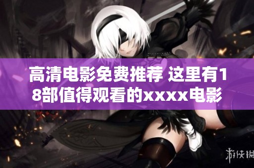 高清电影免费推荐 这里有18部值得观看的xxxx电影