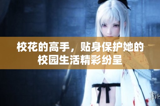 校花的高手，贴身保护她的校园生活精彩纷呈