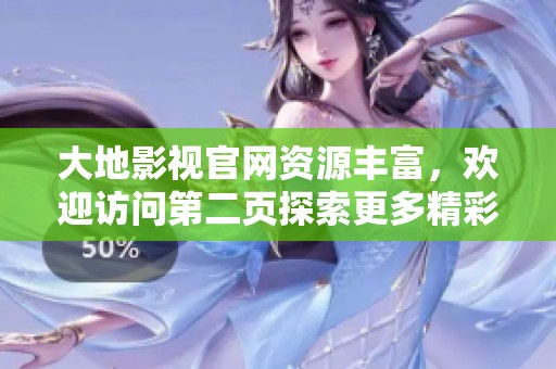 大地影视官网资源丰富，欢迎访问第二页探索更多精彩内容
