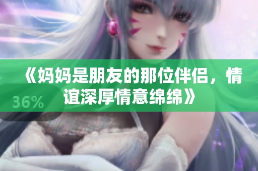 《妈妈是朋友的那位伴侣，情谊深厚情意绵绵》