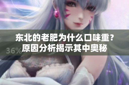 东北的老肥为什么口味重？原因分析揭示其中奥秘