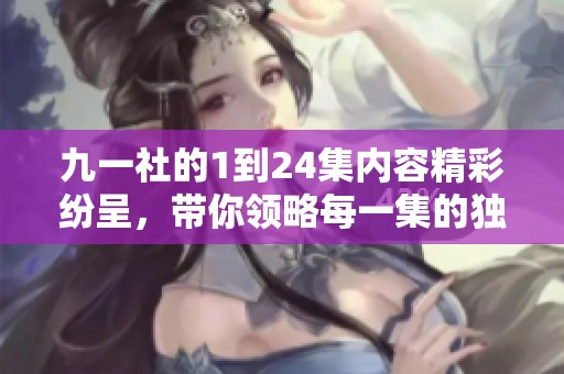 九一社的1到24集内容精彩纷呈，带你领略每一集的独特魅力