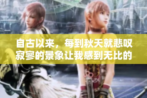自古以来，每到秋天就悲叹寂寥的景象让我感到无比的惆怅