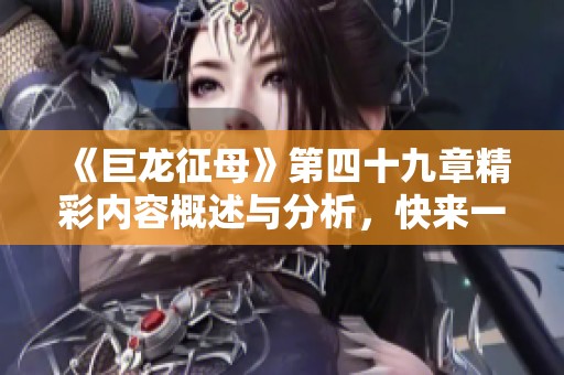 《巨龙征母》第四十九章精彩内容概述与分析，快来一起探讨这章的深意吧！