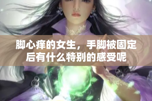 脚心痒的女生，手脚被固定后有什么特别的感受呢