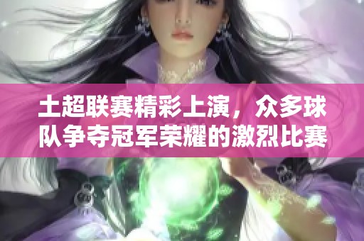 土超联赛精彩上演，众多球队争夺冠军荣耀的激烈比赛再度展开
