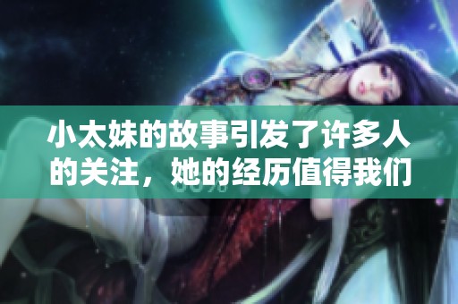 小太妹的故事引发了许多人的关注，她的经历值得我们深思与探讨。