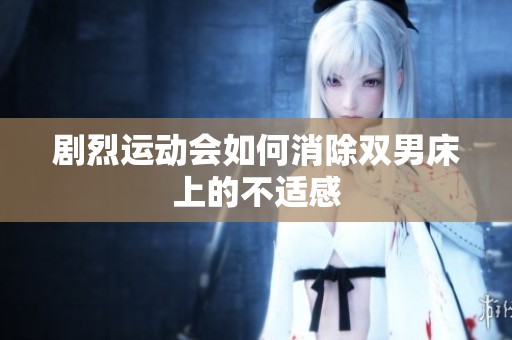 剧烈运动会如何消除双男床上的不适感