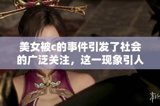 美女被c的事件引发了社会的广泛关注，这一现象引人深思。