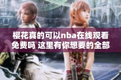 樱花真的可以nba在线观看免费吗 这里有你想要的全部内容和精彩剪辑