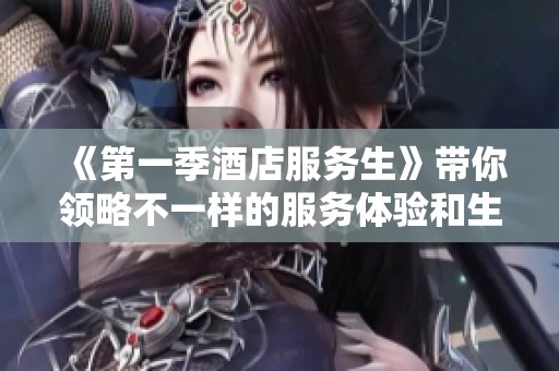 《第一季酒店服务生》带你领略不一样的服务体验和生活百态