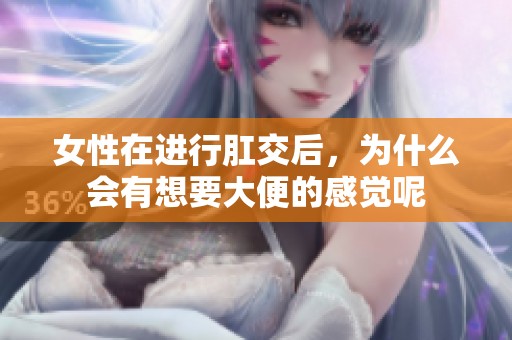 女性在进行肛交后，为什么会有想要大便的感觉呢